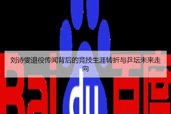 刘诗雯退役传闻背后的竞技生涯转折与乒坛未来走向