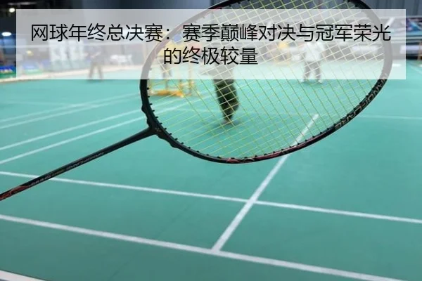 网球年终总决赛：赛季巅峰对决与冠军荣光的终极较量