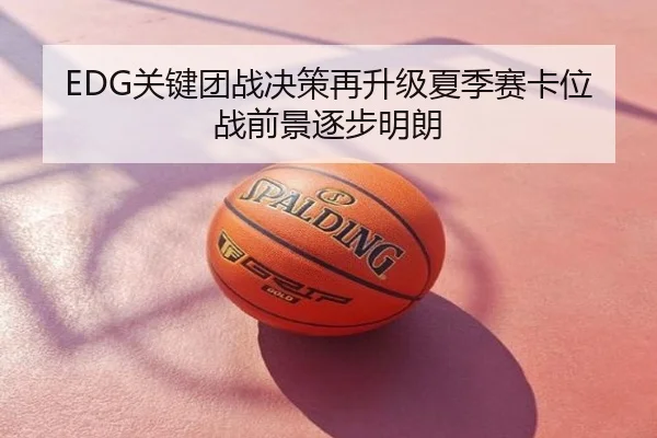 EDG关键团战决策再升级夏季赛卡位战前景逐步明朗